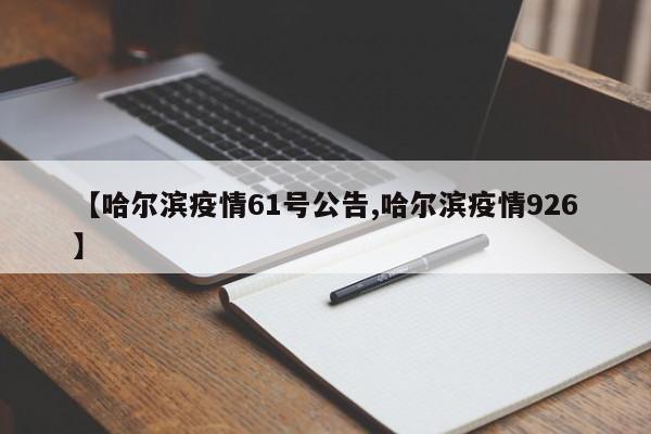 【哈尔滨疫情61号公告,哈尔滨疫情926】