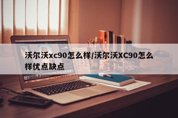 沃尔沃xc90怎么样/沃尔沃XC90怎么样优点缺点