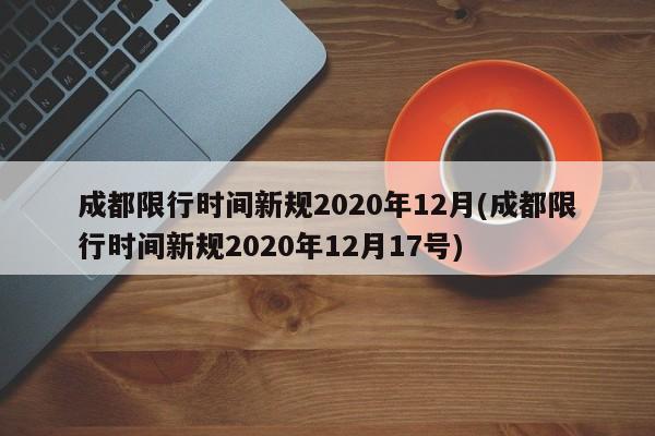 成都限行时间新规2020年12月(成都限行时间新规2020年12月17号)
