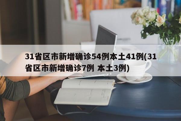 31省区市新增确诊54例本土41例(31省区市新增确诊7例 本土3例)