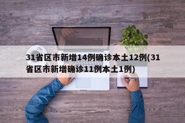31省区市新增14例确诊本土12例(31省区市新增确诊11例本土1例)