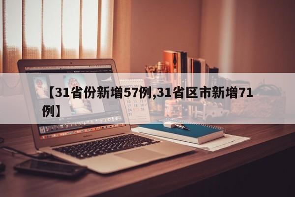 【31省份新增57例,31省区市新增71例】
