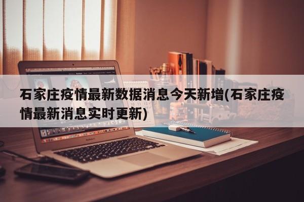 石家庄疫情最新数据消息今天新增(石家庄疫情最新消息实时更新)