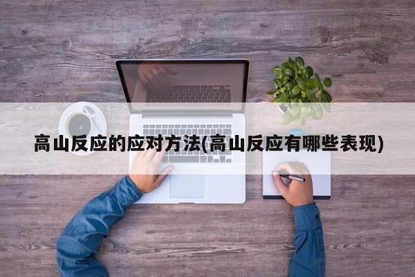 高山反应的应对方法(高山反应有哪些表现)