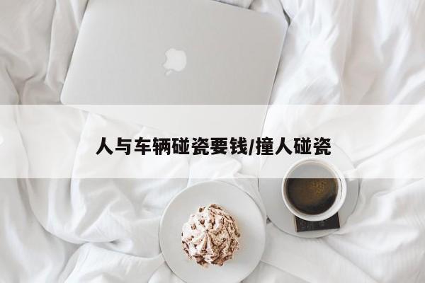 人与车辆碰瓷要钱/撞人碰瓷