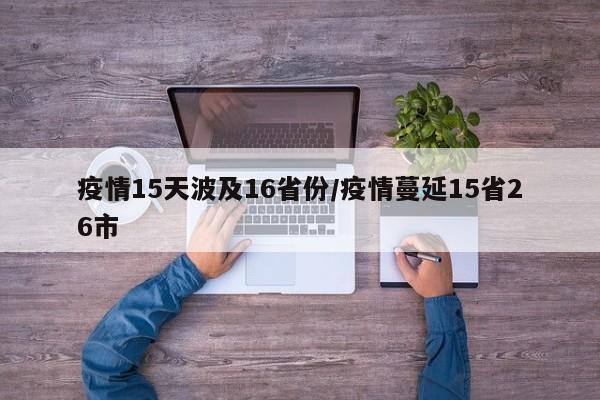 疫情15天波及16省份/疫情蔓延15省26市